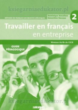 Travailler en francais en entreprise 2 A2 B1+ przewodnik dla nauczyciela